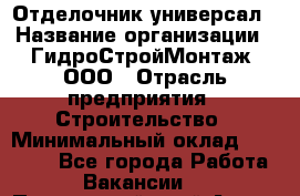 Отделочник-универсал › Название организации ­ ГидроСтройМонтаж, ООО › Отрасль предприятия ­ Строительство › Минимальный оклад ­ 30 000 - Все города Работа » Вакансии   . Приморский край,Артем г.